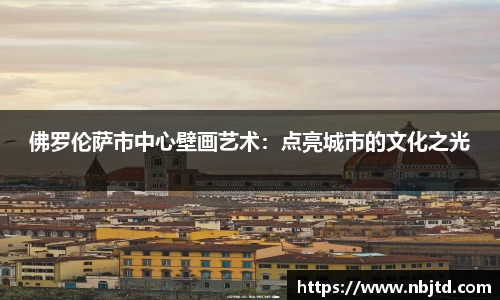 佛罗伦萨市中心壁画艺术：点亮城市的文化之光